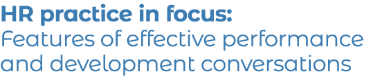 HR practice in focus: Features of effective performance and development conversations 