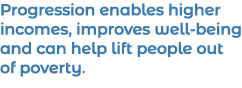 Progression enables higher incomes, improves well-being and can help lift people out of poverty  