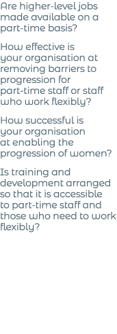 Are higher-level jobs made available on a part-time basis  How effective is your organisation at removing barriers to   
