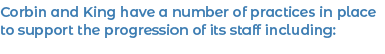 Corbin and King have a number of practices in place to support the progression of its staff including: