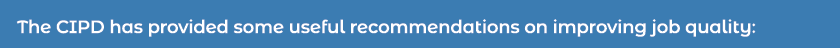 The CIPD has provided some useful recommendations on improving job quality: 