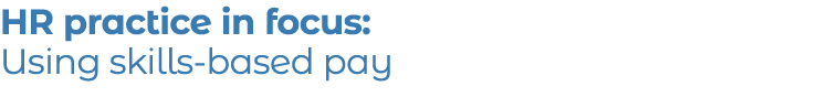 HR practice in focus: Using skills-based pay 