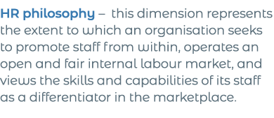 HR philosophy   this dimension represents the extent to which an organisation seeks to promote staff from within, ope   